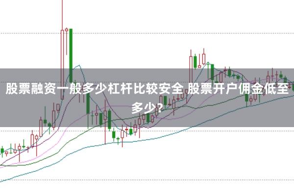 股票融资一般多少杠杆比较安全 股票开户佣金低至多少？
