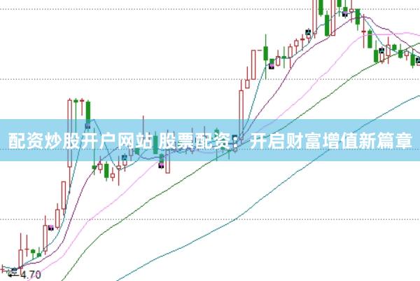配资炒股开户网站 股票配资：开启财富增值新篇章