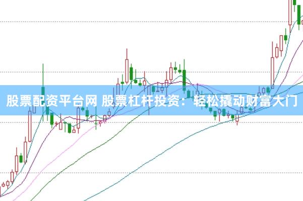股票配资平台网 股票杠杆投资：轻松撬动财富大门