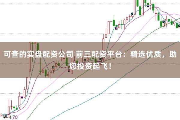 可查的实盘配资公司 前三配资平台：精选优质，助您投资起飞！