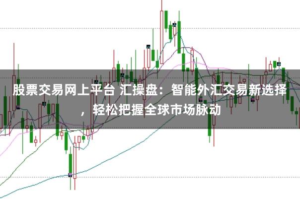 股票交易网上平台 汇操盘：智能外汇交易新选择，轻松把握全球市场脉动