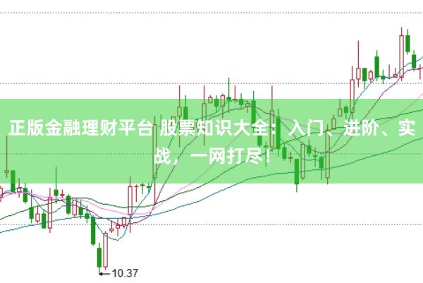 正版金融理财平台 股票知识大全：入门、进阶、实战，一网打尽！
