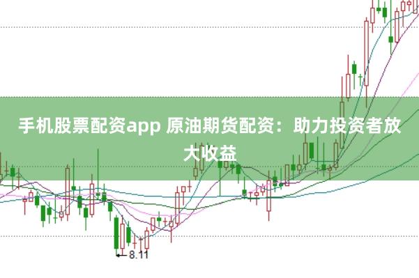手机股票配资app 原油期货配资：助力投资者放大收益