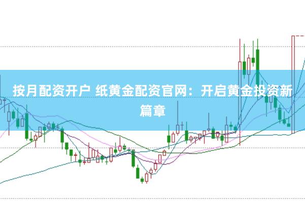 按月配资开户 纸黄金配资官网：开启黄金投资新篇章