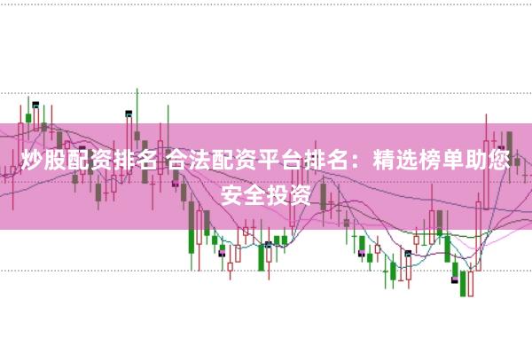 炒股配资排名 合法配资平台排名：精选榜单助您安全投资