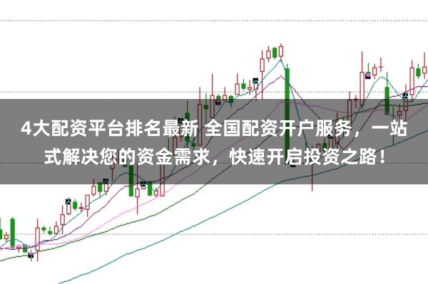 4大配资平台排名最新 全国配资开户服务，一站式解决您的资金需求，快速开启投资之路！