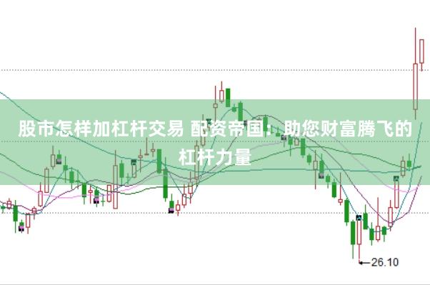 股市怎样加杠杆交易 配资帝国：助您财富腾飞的杠杆力量