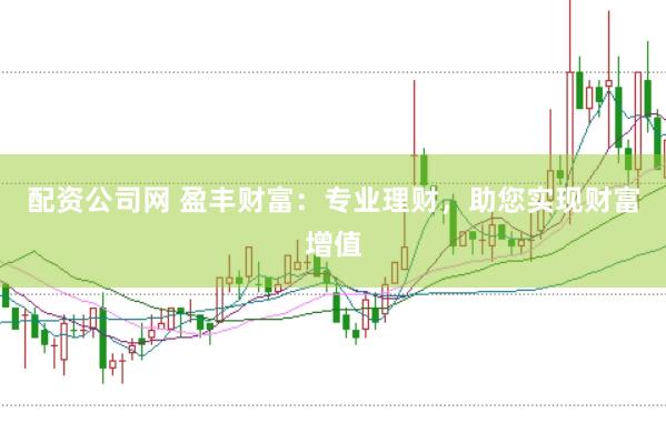 配资公司网 盈丰财富：专业理财，助您实现财富增值
