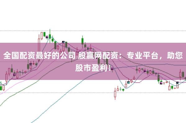 全国配资最好的公司 股赢网配资：专业平台，助您股市盈利！