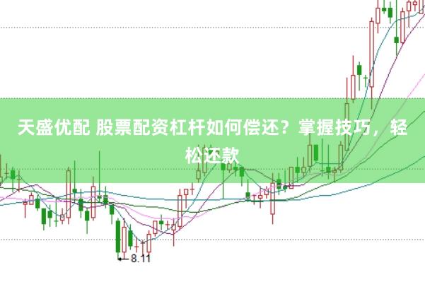 天盛优配 股票配资杠杆如何偿还？掌握技巧，轻松还款