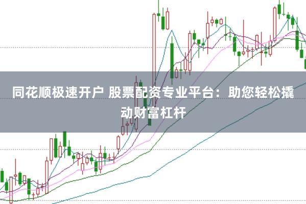 同花顺极速开户 股票配资专业平台：助您轻松撬动财富杠杆