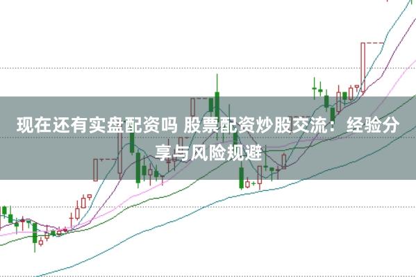 现在还有实盘配资吗 股票配资炒股交流：经验分享与风险规避