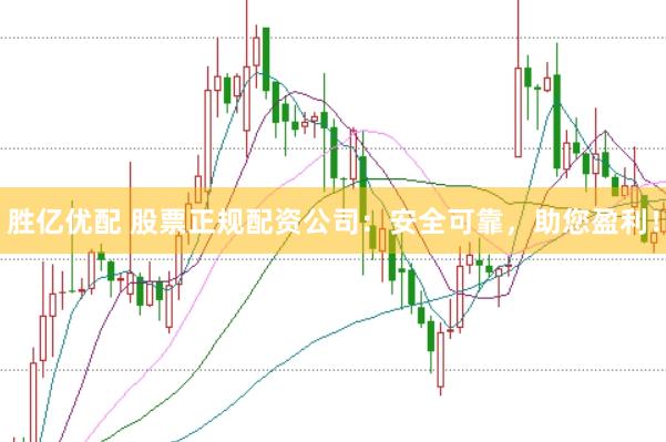 胜亿优配 股票正规配资公司：安全可靠，助您盈利！