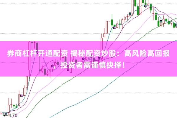 券商杠杆开通配资 揭秘配资炒股：高风险高回报，投资者需谨慎抉择！