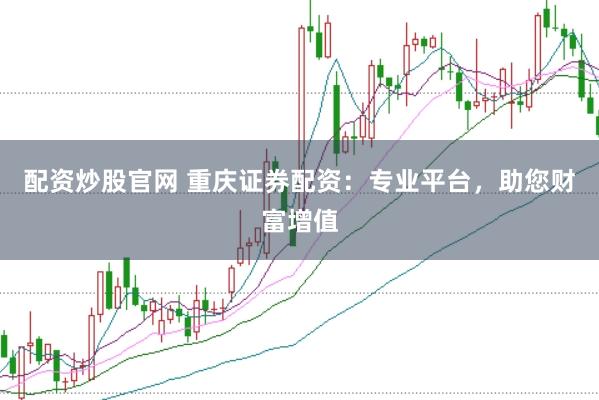 配资炒股官网 重庆证券配资：专业平台，助您财富增值