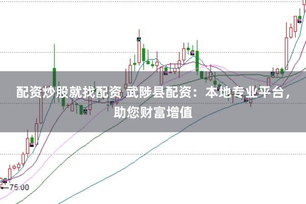 配资炒股就找配资 武陟县配资：本地专业平台，助您财富增值