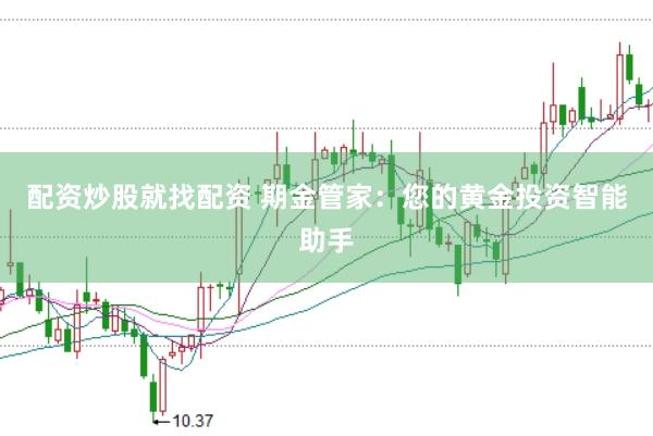 配资炒股就找配资 期金管家：您的黄金投资智能助手