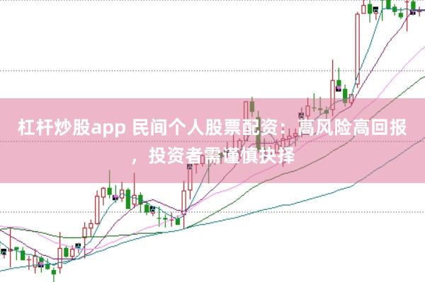 杠杆炒股app 民间个人股票配资：高风险高回报，投资者需谨慎抉择