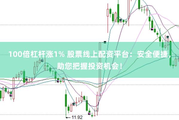 100倍杠杆涨1% 股票线上配资平台：安全便捷，助您把握投资机会！