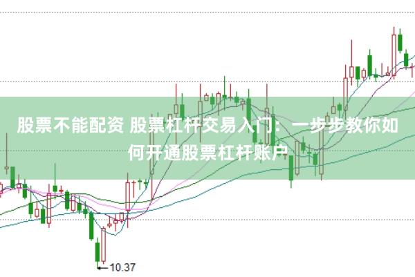 股票不能配资 股票杠杆交易入门：一步步教你如何开通股票杠杆账户