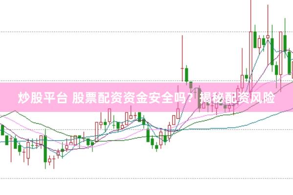 炒股平台 股票配资资金安全吗？揭秘配资风险