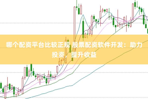 哪个配资平台比较正规 股票配资软件开发：助力投资，提升收益