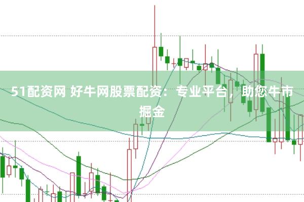 51配资网 好牛网股票配资：专业平台，助您牛市掘金