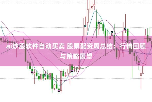 ai炒股软件自动买卖 股票配资周总结：行情回顾与策略展望