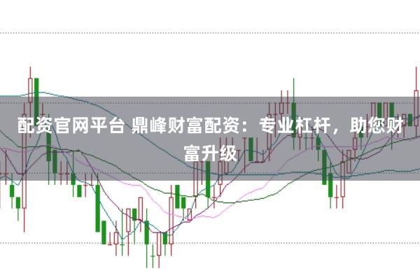 配资官网平台 鼎峰财富配资：专业杠杆，助您财富升级
