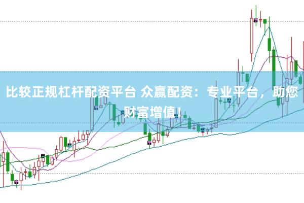 比较正规杠杆配资平台 众赢配资：专业平台，助您财富增值！