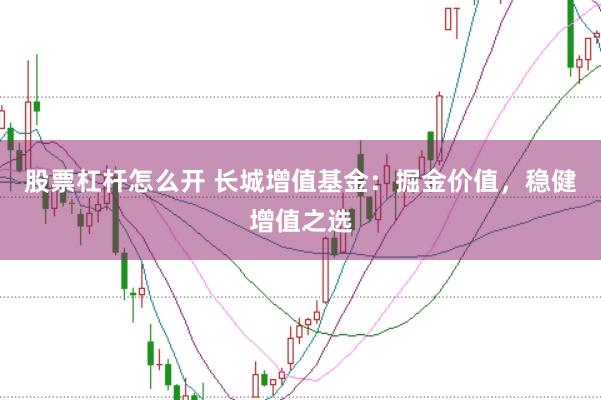股票杠杆怎么开 长城增值基金：掘金价值，稳健增值之选