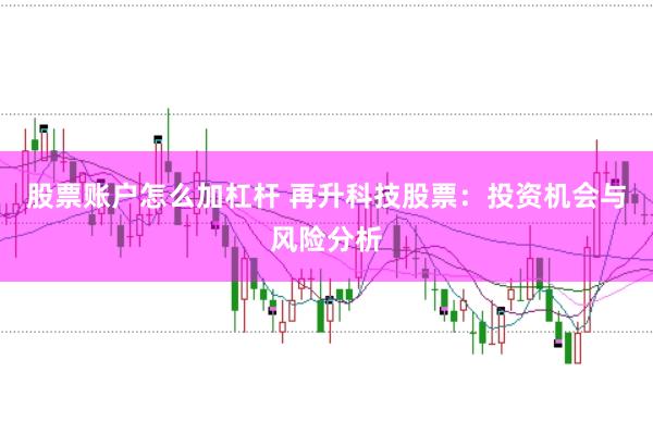 股票账户怎么加杠杆 再升科技股票：投资机会与风险分析