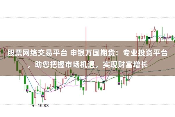 股票网络交易平台 申银万国期货：专业投资平台，助您把握市场机遇，实现财富增长