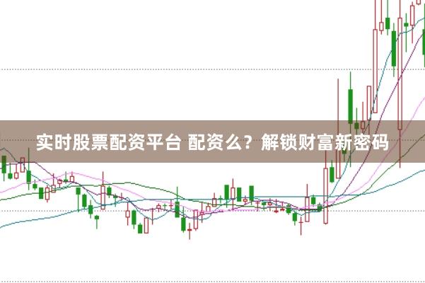 实时股票配资平台 配资么？解锁财富新密码