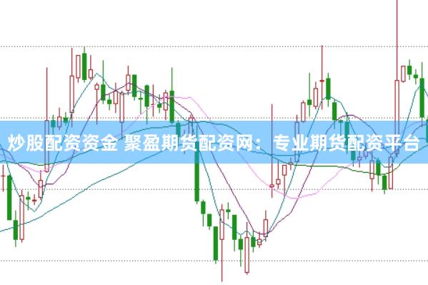 炒股配资资金 聚盈期货配资网：专业期货配资平台