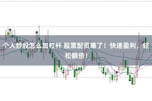 个人炒股怎么加杠杆 股票配资赚了！快速盈利，轻松翻倍！