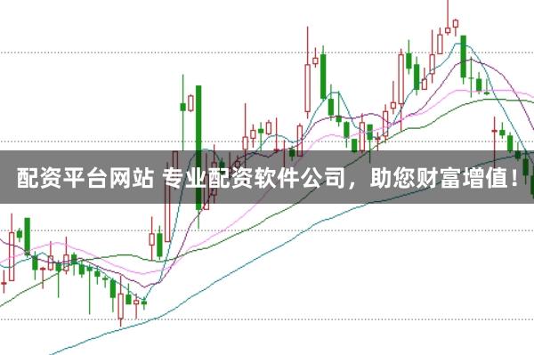 配资平台网站 专业配资软件公司，助您财富增值！