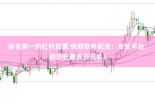 排名第一的杠杆股票 快期软件配资：专业平台，助您把握投资先机！