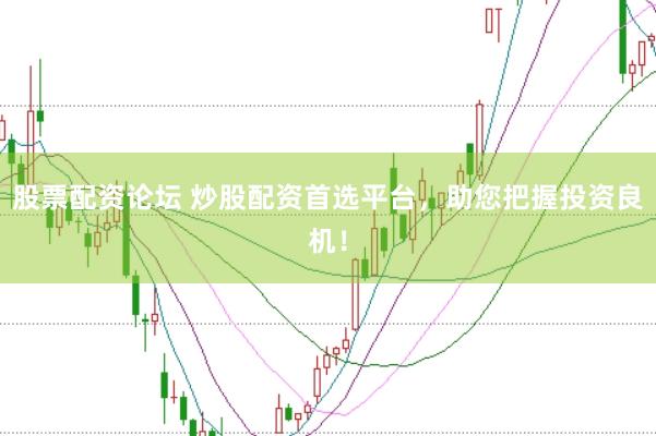 股票配资论坛 炒股配资首选平台，助您把握投资良机！