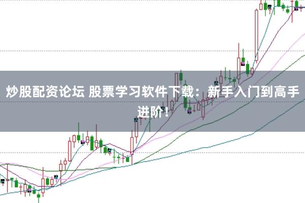 炒股配资论坛 股票学习软件下载：新手入门到高手进阶！