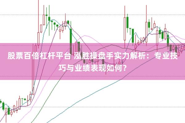 股票百倍杠杆平台 泓胜操盘手实力解析：专业技巧与业绩表现如何？