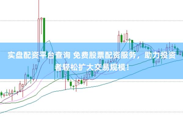 实盘配资平台查询 免费股票配资服务，助力投资者轻松扩大交易规模！