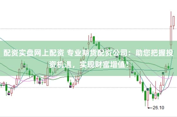 配资实盘网上配资 专业期货配资公司：助您把握投资机遇，实现财富增值！