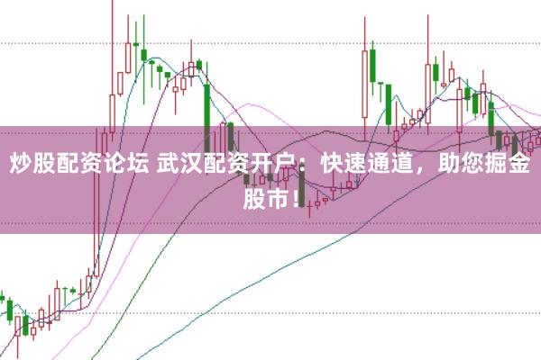 炒股配资论坛 武汉配资开户：快速通道，助您掘金股市！