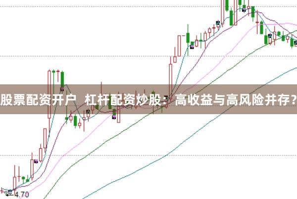 股票配资开户  杠杆配资炒股：高收益与高风险并存？