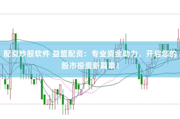 配资炒股软件 益盟配资：专业资金助力，开启您的股市投资新篇章！