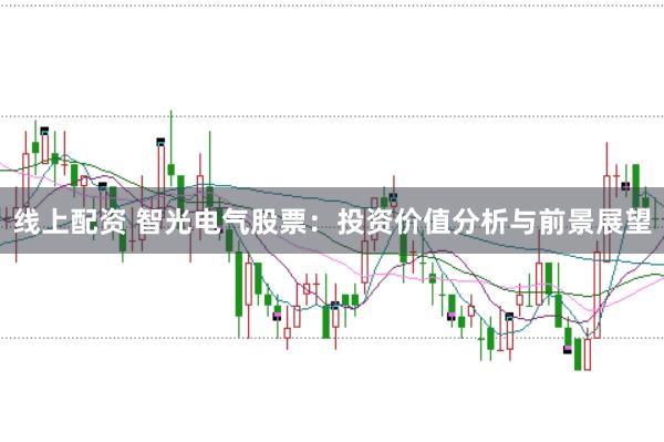线上配资 智光电气股票：投资价值分析与前景展望