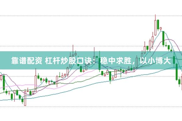 靠谱配资 杠杆炒股口诀：稳中求胜，以小博大