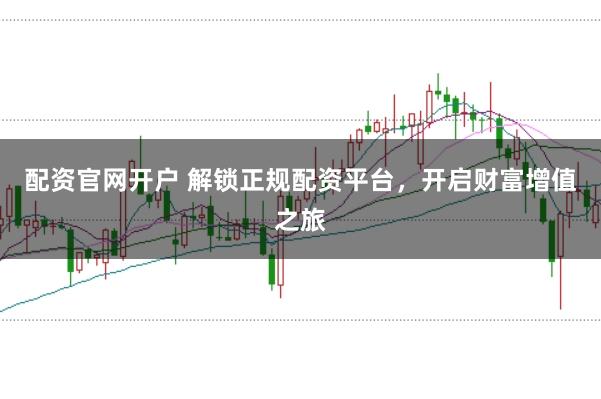 配资官网开户 解锁正规配资平台，开启财富增值之旅