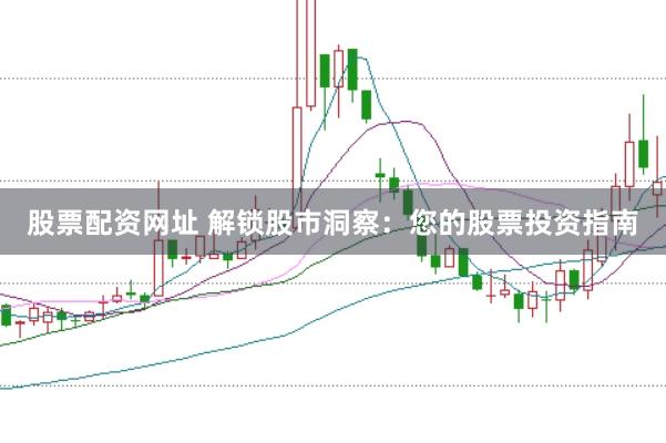 股票配资网址 解锁股市洞察：您的股票投资指南